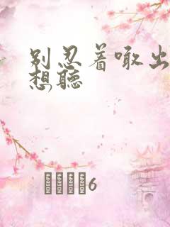 别忍着喊出来我想听