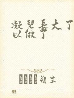 凝儿长大了 可以做了