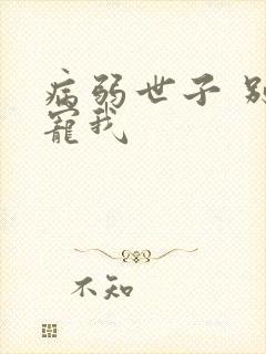 病弱世子 别太宠我
