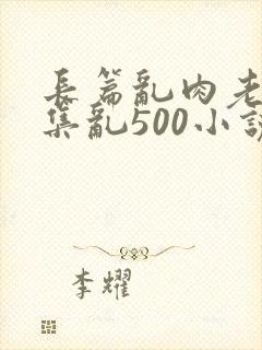 长篇乱肉老师合集乱500小说