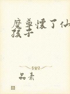 魔尊怀了仙尊的孩子