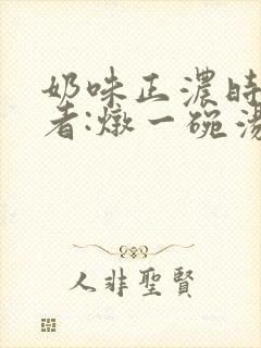奶味正浓时 作者:炖一碗汤