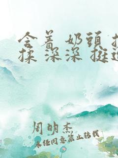 含着 奶头 搓揉 深深 挺进