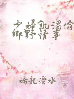 少妇饥渴偷公乱乡野情事