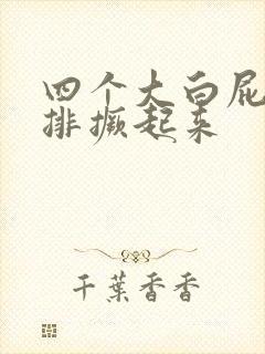 四个大白屁股并排撅起来