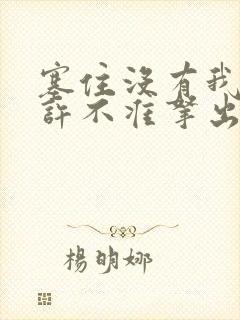 塞住没有我的允许不准拿出来