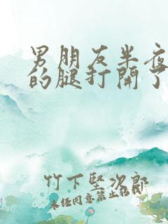 男朋友半夜把我的腿打开了
