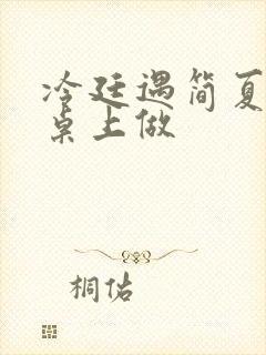 冷廷遇简夏在餐桌上做