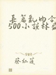 长篇乱肉合集乱500小说林盛