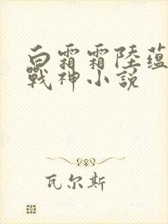 白霜霜陆蕴九天战神小说