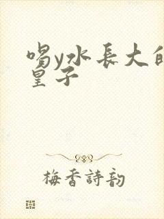 喝y水长大的小皇子