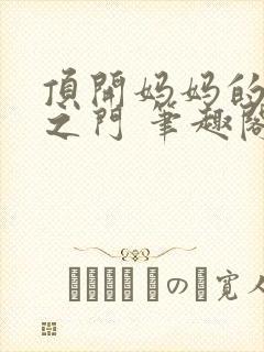 顶开妈妈的生命之门 笔趣阁