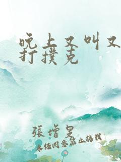 晚上又叫又疼的打扑克