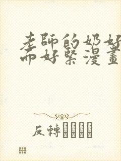 老师的奶好大下面好紧漫画