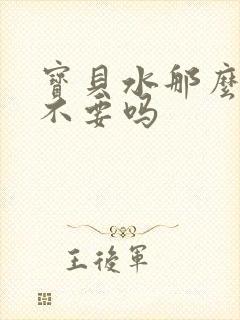 宝贝水那么多还不要吗