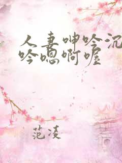 人妻呻吟沉沦呻吟嗯啊喔