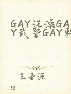 GAY洗澡GAY武警GAY软件