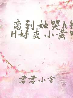 脔到她哭h粗话H好爽小黄鸭视频