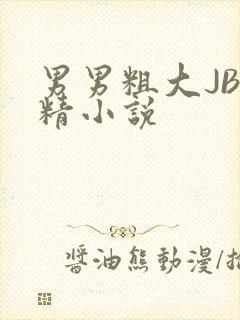 男男粗大JB射精小说