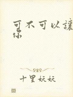 可不可以让我爱你