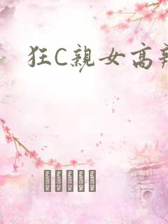狂C亲女高辣
