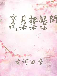 宝贝把腿开大让我添添你