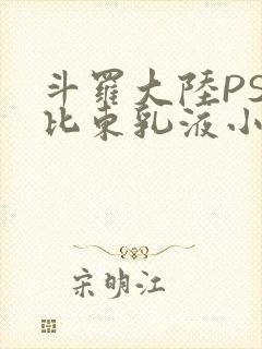 斗罗大陆PS比比东乳液小说