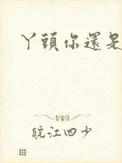 丫头你还是个处