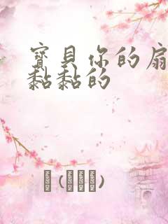 宝贝你的扇贝肉黏黏的