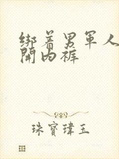 绑着男军人的扒开内裤