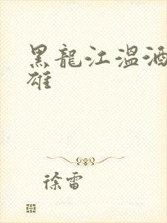 黑龙江温酒斩华雄