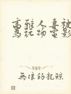 高雅人妻被迫沦为玩物电影BD