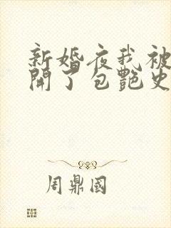 新婚夜我被伴郎开了包艳史