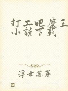 打工吧魔王大人小说下载