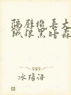 隔壁机长大叔是饿狼黑暗森林TXT