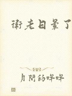 卫老日晕了淑蓉