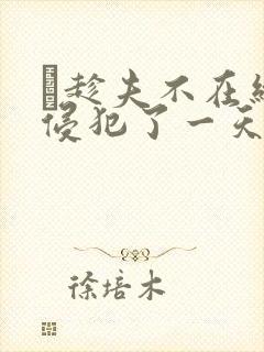 巜趁夫不在给公侵犯了一天