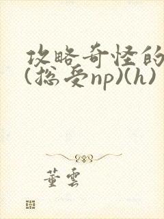 攻略奇怪的世界(总受np)(h)