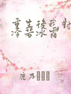 重生后我对前夫冷若冰霜