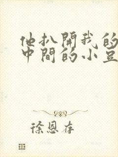 他扒开我的腿吃中间的小豆豆