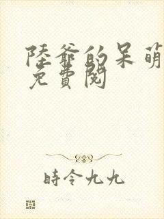 陆爷的呆萌甜妻免费阅