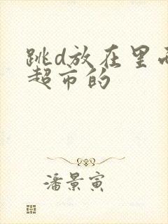 跳d放在里面逛超市的