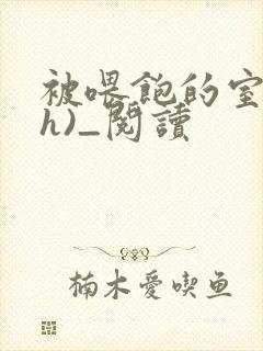 被喂饱的室友(h)_阅读