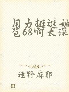 用力挺进她的花苞68啊太深漫画