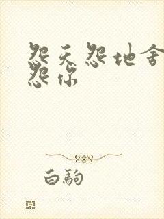 怨天怨地舍不得怨你