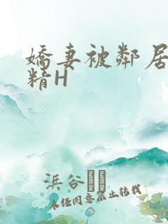 娇妻被邻居灌满精H