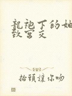 龙袍下的她h极致宫交