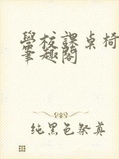 学校课桌椅kh笔趣阁