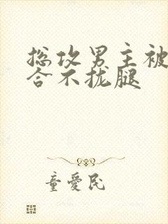 总攻男主被c得合不拢腿