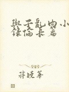 与子乱肉小说目录伦长篇